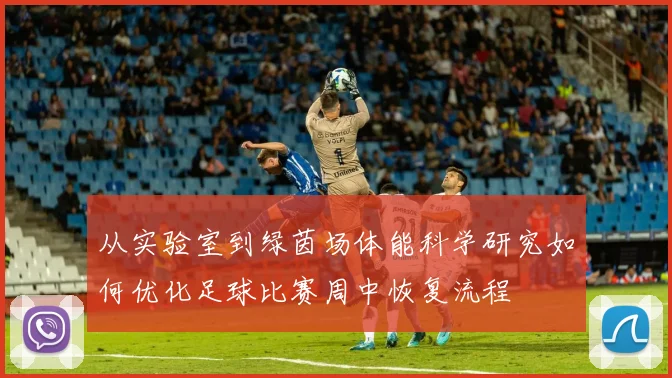 从实验室到绿茵场体能科学研究如何优化足球比赛周中恢复流程