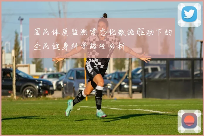 国民体质监测常态化数据驱动下的全民健身科学路径分析