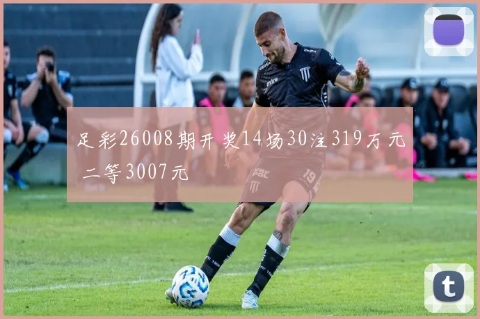 足彩26008期开奖14场30注319万元 二等3007元